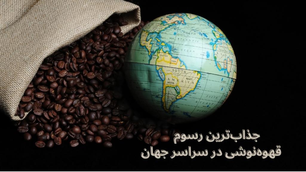 جذاب ترین رسوم قهوه نوشی در سراسر جهان