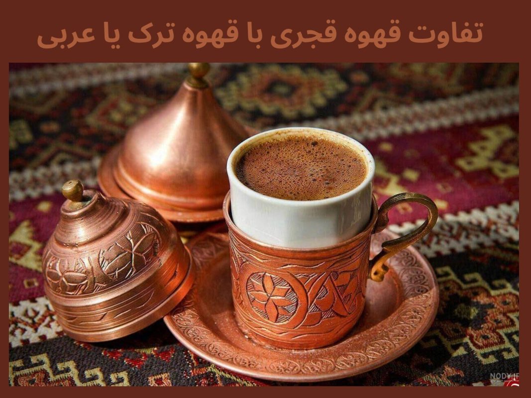 تفاوت قهوه قجری با قهوه ترک یا عربی
